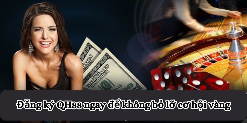 Đăng ký QH88 ngay để không bỏ lỡ cơ hội vàng