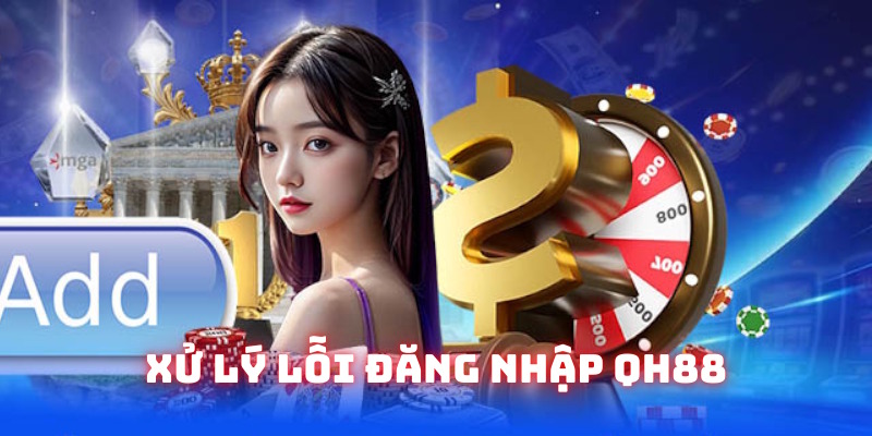 Xử lý vấn đề không thể đăng nhập QH88